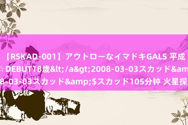 【RSKAD-001】アウトローなイマドキGALS 平成生まれ アウトロー☆DEBUT18歳</a>2008-03-03スカッド&$スカッド105分钟 火星探伤器