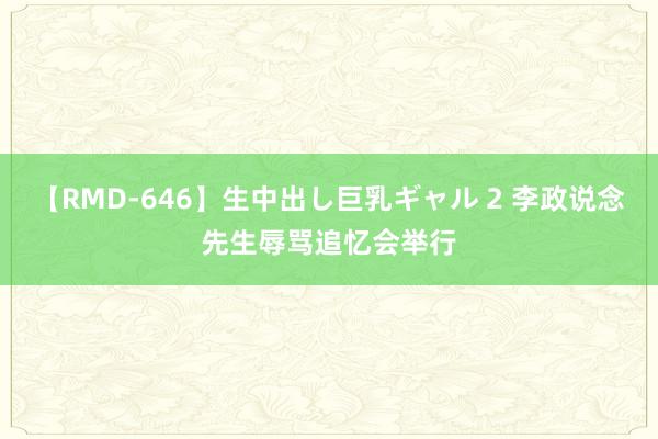 【RMD-646】生中出し巨乳ギャル 2 李政说念先生辱骂追忆会举行