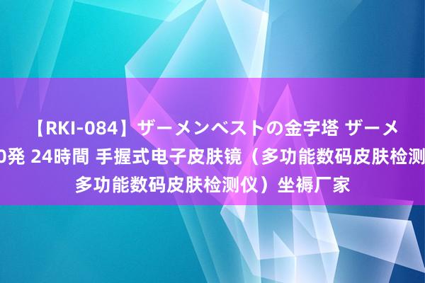 【RKI-084】ザーメンベストの金字塔 ザーメン大好き2000発 24時間 手握式电子皮肤镜（多功能数码皮肤检测仪）坐褥厂家