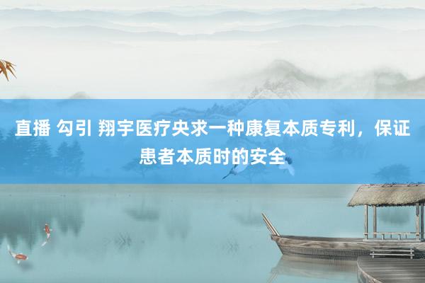 直播 勾引 翔宇医疗央求一种康复本质专利，保证患者本质时的安全