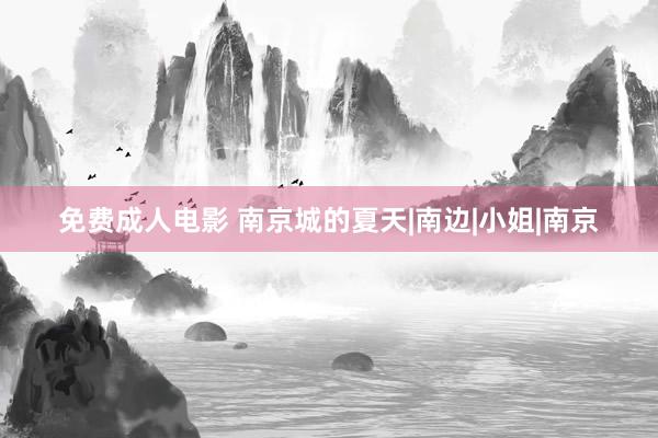 免费成人电影 南京城的夏天|南边|小姐|南京