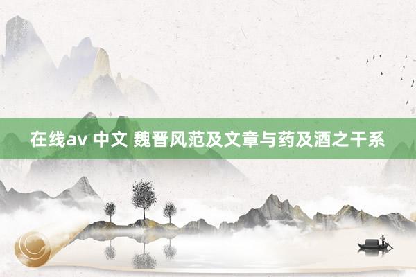 在线av 中文 魏晋风范及文章与药及酒之干系