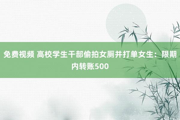 免费视频 高校学生干部偷拍女厕并打单女生：限期内转账500