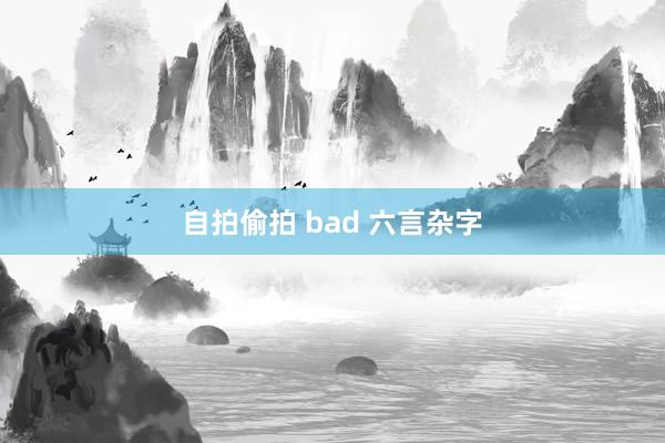 自拍偷拍 bad 六言杂字