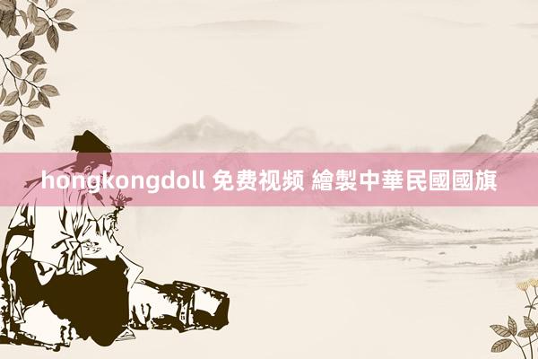 hongkongdoll 免费视频 繪製中華民國國旗